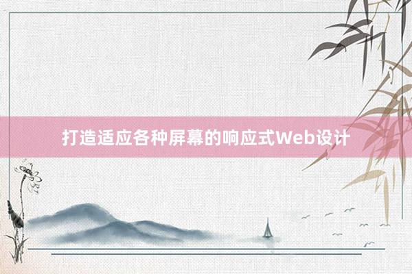 打造适应各种屏幕的响应式Web设计