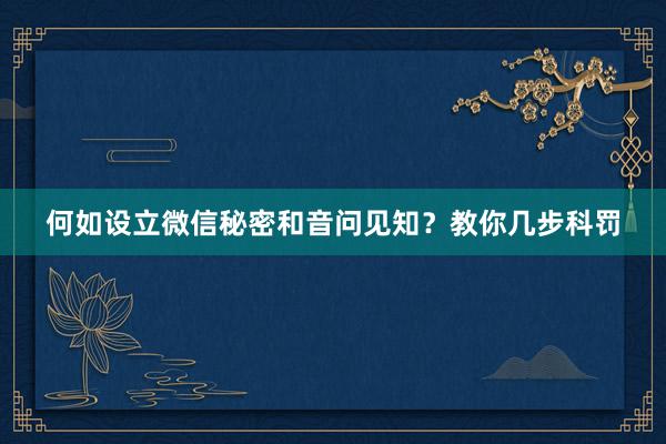 何如设立微信秘密和音问见知？教你几步科罚